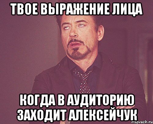 твое выражение лица когда в аудиторию заходит алексейчук, Мем твое выражение лица