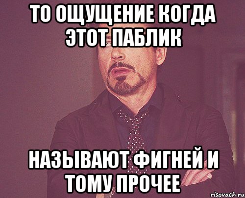 То ощущение когда этот паблик Называют фигней и тому прочее, Мем твое выражение лица