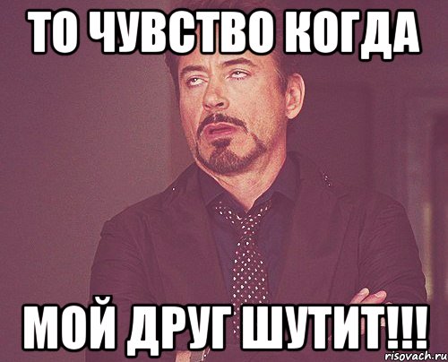 То чувство когда мой друг шутит!!!, Мем твое выражение лица