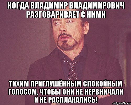 Когда Владимир Владимирович разговаривает с ними тихим приглушённым спокойным голосом, чтобы они не нервничали и не расплакались!, Мем твое выражение лица