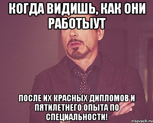 Когда видишь, как они работыут после их красных дипломов и пятилетнего опыта по специальности!, Мем твое выражение лица