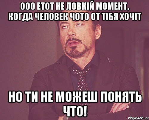 Ооо етот не ловкій момент, когда человек чото от тібя хочіт но ти не можеш понять что!, Мем твое выражение лица