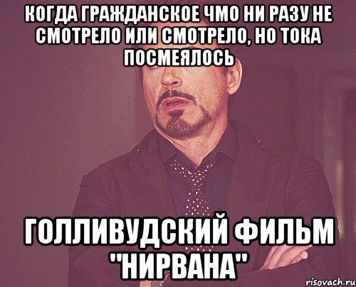 Когда гражданское ЧМО ни разу не смотрело или смотрело, но тока посмеялось голливудский ФИЛЬМ "Нирвана", Мем твое выражение лица