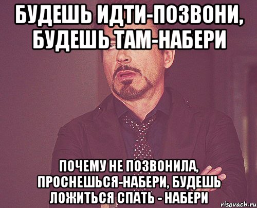 будешь идти-позвони, будешь там-набери Почему не позвонила, проснешься-набери, будешь ложиться спать - набери, Мем твое выражение лица