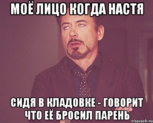 Моё лицо когда Настя сидя в кладовке - ГОВОРИТ ЧТО ЕЁ БРОСИЛ ПАРЕНЬ, Мем твое выражение лица