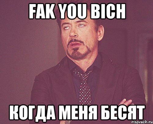 Fak you bich Когда меня бесят, Мем твое выражение лица