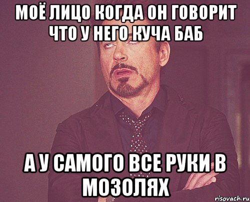 Моё лицо когда он говорит что у него куча баб А у самого все руки в мозолях, Мем твое выражение лица