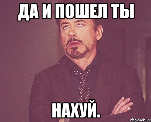 Да и пошел ты НАХУЙ., Мем твое выражение лица