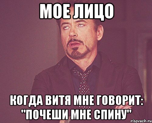 мое лицо когда Витя мне говорит: "Почеши мне спину", Мем твое выражение лица