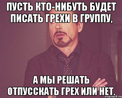 Пусть кто-нибуть будет писать грехи в группу, А мы решать отпусскать грех или нет., Мем твое выражение лица