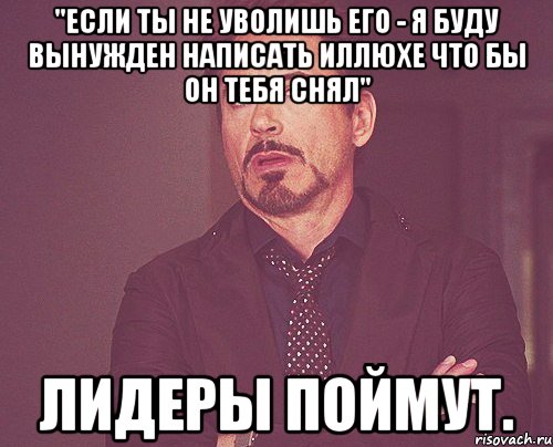 "Если ты не уволишь его - я буду вынужден написать Иллюхе что бы он тебя снял" Лидеры поймут., Мем твое выражение лица