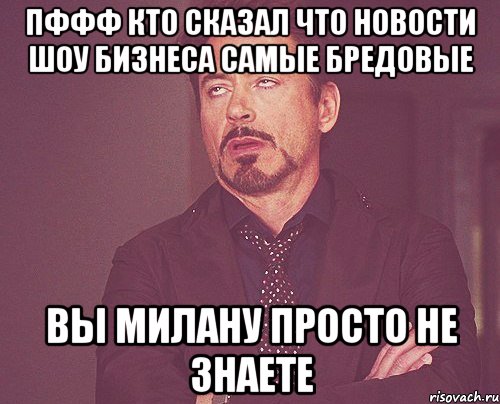 пффф кто сказал что новости шоу бизнеса самые бредовые Вы Милану просто не знаете, Мем твое выражение лица