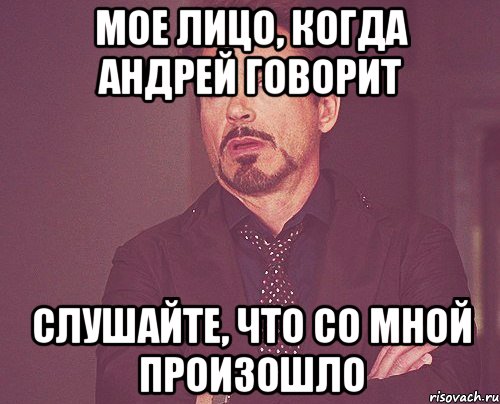 Мое лицо, когда Андрей говорит Слушайте, что со мной произошло, Мем твое выражение лица