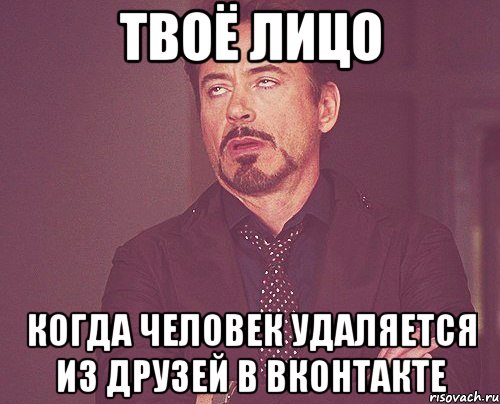 Твоё лицо Когда человек удаляется из друзей в Вконтакте, Мем твое выражение лица