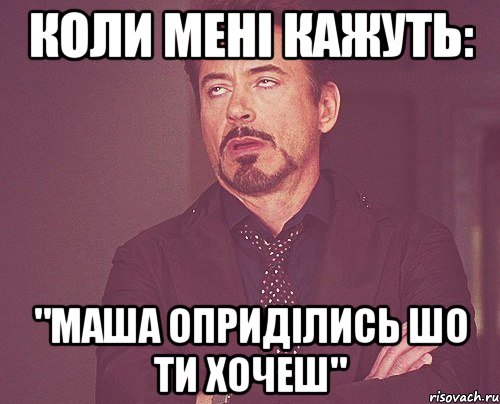 Коли мені кажуть: "МАША ОПРИДІЛИСЬ ШО ТИ ХОЧЕШ", Мем твое выражение лица