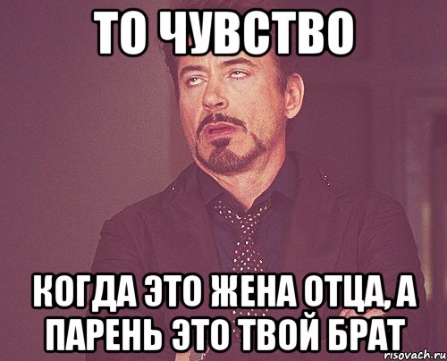 то чувство когда это жена отца, а парень это твой брат, Мем твое выражение лица