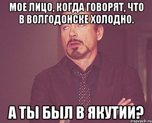 Мое лицо, когда говорят, что в Волгодонске холодно. А ты был в Якутии?, Мем твое выражение лица