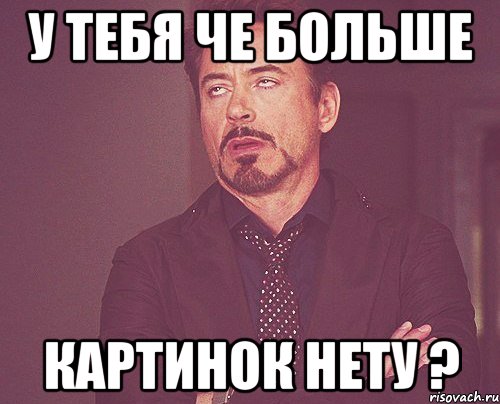 У тебя че больше картинок нету ?, Мем твое выражение лица