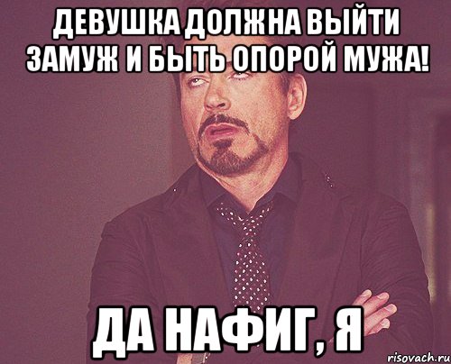 Девушка должна выйти замуж и быть опорой мужа! Да нафиг, я, Мем твое выражение лица