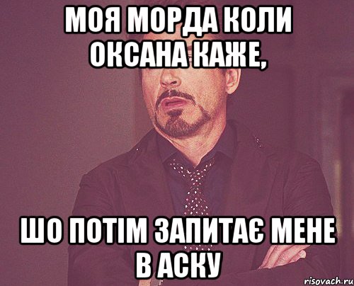 Моя морда коли Оксана каже, шо потім запитає мене в аску, Мем твое выражение лица