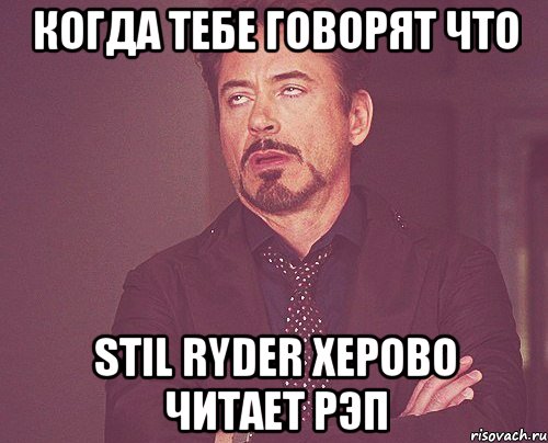 Когда тебе говорят что Stil Ryder херово читает рэп, Мем твое выражение лица