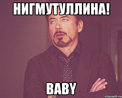 НИГМУТУЛЛИНА! BABY, Мем твое выражение лица