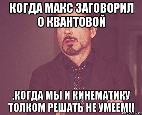 когда макс заговорил о квантовой ,когда мы и кинематику толком решать не умеем!!, Мем твое выражение лица