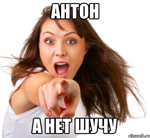 Антон А нет шучу