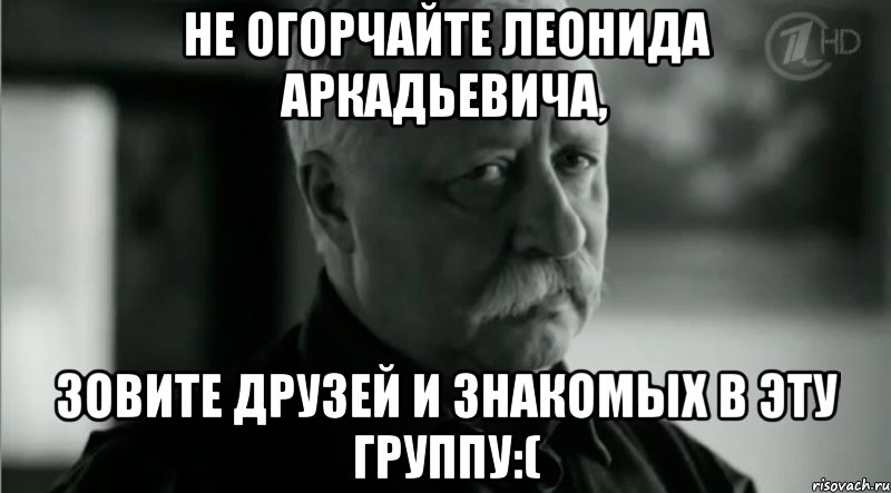 Не огорчайте Леонида Аркадьевича, зовите друзей и знакомых в эту группу:(, Мем Не расстраивай Леонида Аркадьевича