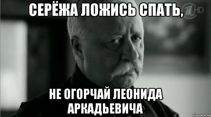 Серёжа ложись спать, Не огорчай Леонида Аркадьевича, Мем Не расстраивай Леонида Аркадьевича