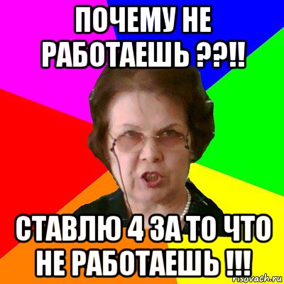 Почему не работаешь ??!! Ставлю 4 за то что не работаешь !!!, Мем Типичная училка