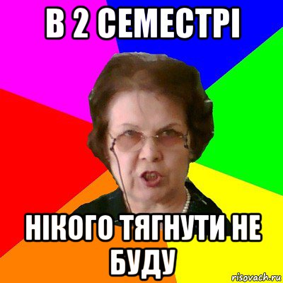 в 2 семестрі нікого тягнути не буду, Мем Типичная училка