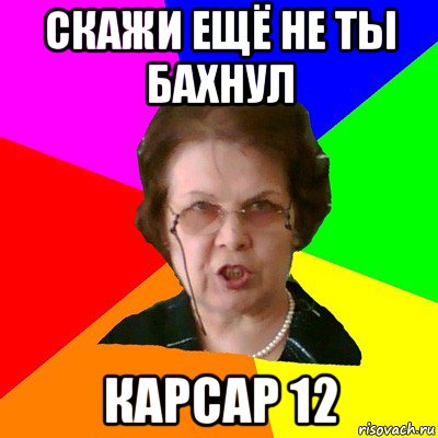 Скажи ещё не ты бахнул КАРСАР 12, Мем Типичная училка