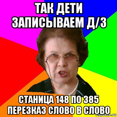 Так дети записываем д/з Станица 148 по 385 перезказ слово в слово, Мем Типичная училка