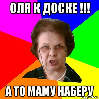 Оля к доске !!! А то маму наберу, Мем Типичная училка