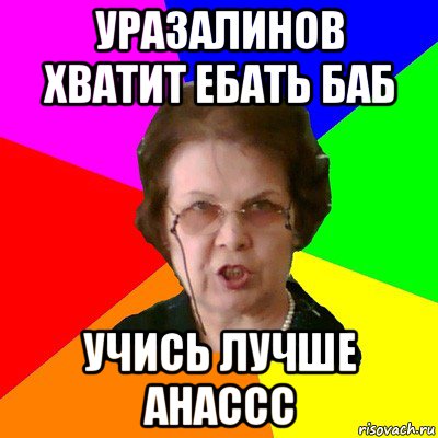 Уразалинов хватит ебать баб Учись лучше анассс, Мем Типичная училка