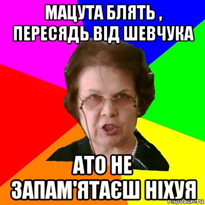 Мацута блять , пересядь від шевчука Ато не запам'ятаєш ніхуя, Мем Типичная училка