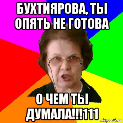 Бухтиярова, ты опять не готова о чем ты думала!!!111, Мем Типичная училка