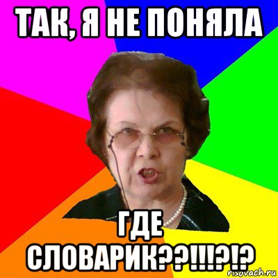 Так, я не поняла Где словарик??!!!?!?, Мем Типичная училка