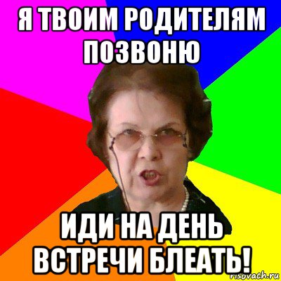 я твоим родителям позвоню иди на день встречи блеать!, Мем Типичная училка