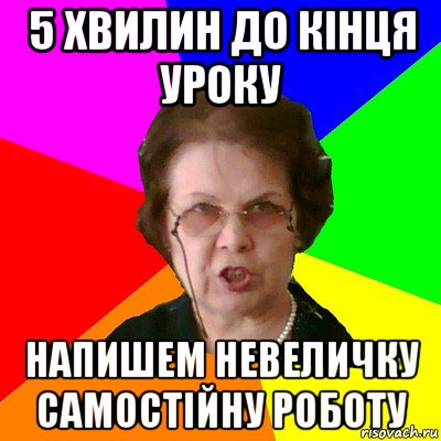 5 ХВИЛИН ДО КІНЦЯ УРОКУ НАПИШЕМ НЕВЕЛИЧКУ САМОСТІЙНУ РОБОТУ, Мем Типичная училка