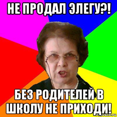 Не продал элегу?! Без родителей в школу не приходи!, Мем Типичная училка