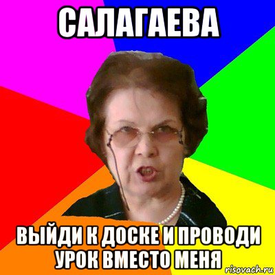 салагаева выйди к доске и проводи урок вместо меня, Мем Типичная училка