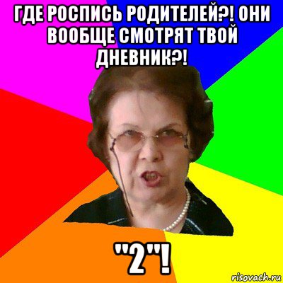 Где роспись родителей?! Они вообще смотрят твой дневник?! "2"!, Мем Типичная училка