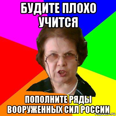 Будите плохо учится ПОПОЛНИТЕ РЯДЫ ВООРУЖЕННЫХ СИЛ РОССИИ, Мем Типичная училка