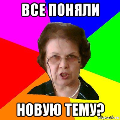 ВСЕ ПОНЯЛИ НОВУЮ ТЕМУ?, Мем Типичная училка