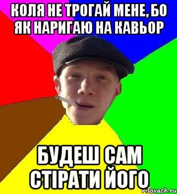 коля не трогай мене, бо як наригаю на кавьор будеш сам стірати його, Мем умный гопник