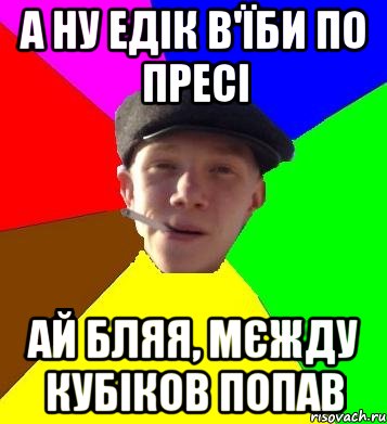 а ну едік в'їби по пресі ай бляя, мєжду кубіков попав, Мем умный гопник