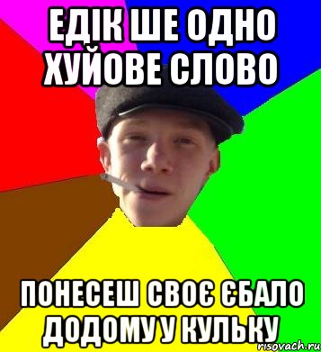 ЕДІК ШЕ ОДНО ХУЙОВЕ СЛОВО ПОНЕСЕШ СВОЄ ЄБАЛО ДОДОМУ У КУЛЬКУ, Мем умный гопник