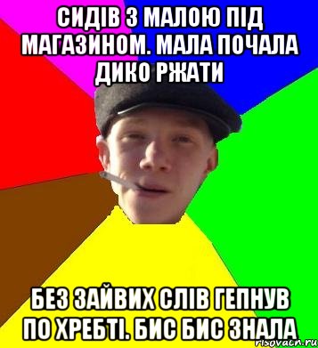 Сидів з малою під магазином. Мала почала дико ржати без зайвих слів гепнув по хребті. Бис Бис знала, Мем умный гопник